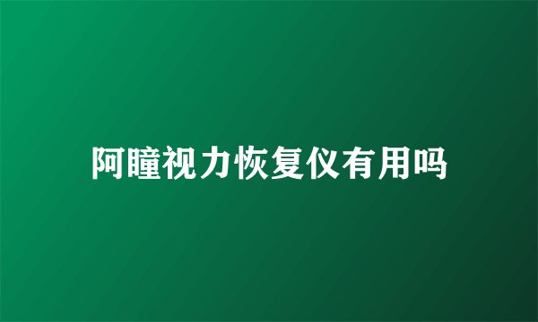 阿瞳视力恢复仪有用吗