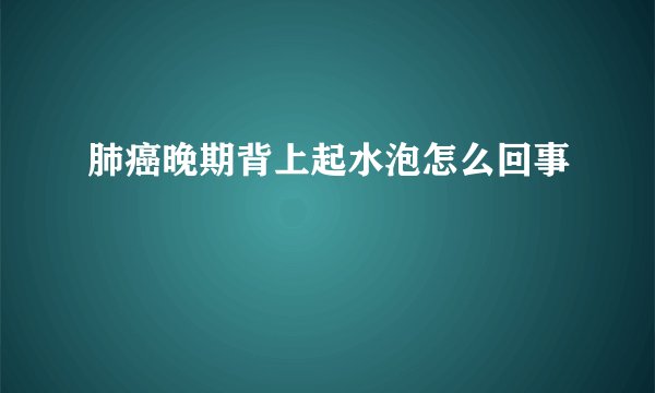 肺癌晚期背上起水泡怎么回事