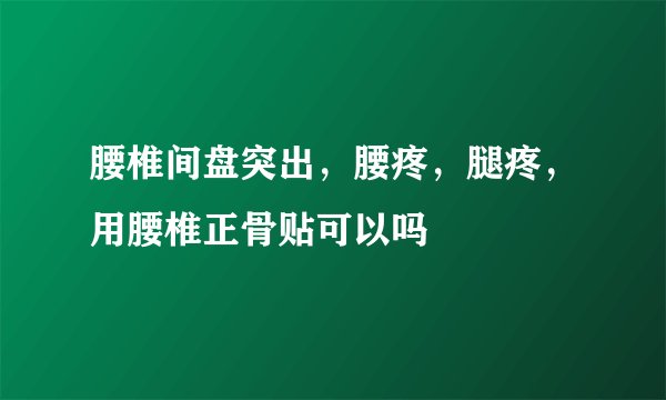 腰椎间盘突出，腰疼，腿疼，用腰椎正骨贴可以吗