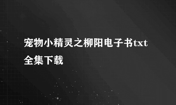 宠物小精灵之柳阳电子书txt全集下载