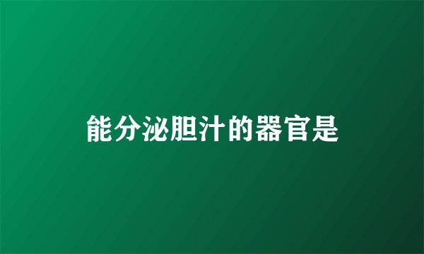 能分泌胆汁的器官是