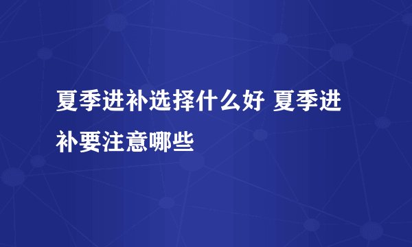 夏季进补选择什么好 夏季进补要注意哪些
