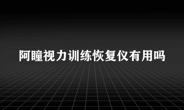 阿瞳视力训练恢复仪有用吗