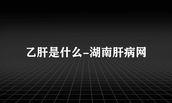 乙肝是什么-湖南肝病网