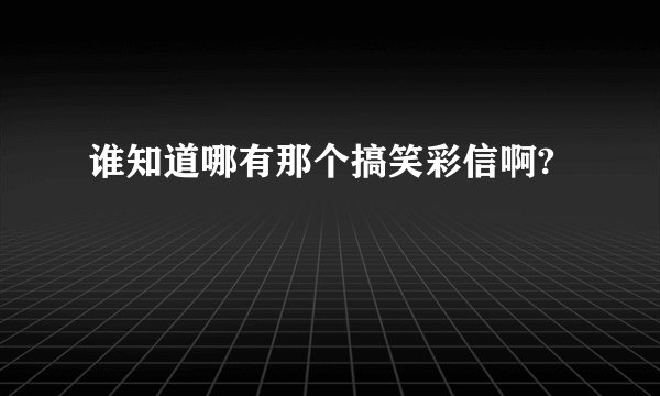 谁知道哪有那个搞笑彩信啊?