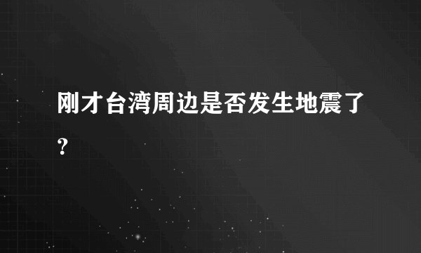 刚才台湾周边是否发生地震了？