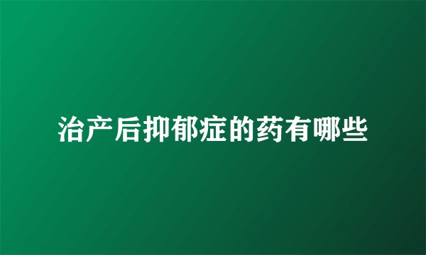 治产后抑郁症的药有哪些