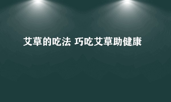 艾草的吃法 巧吃艾草助健康