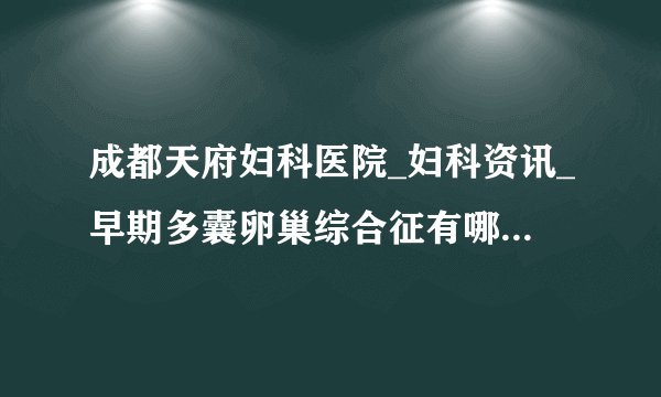 成都天府妇科医院_妇科资讯_早期多囊卵巢综合征有哪些特征?