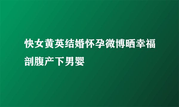 快女黄英结婚怀孕微博晒幸福剖腹产下男婴