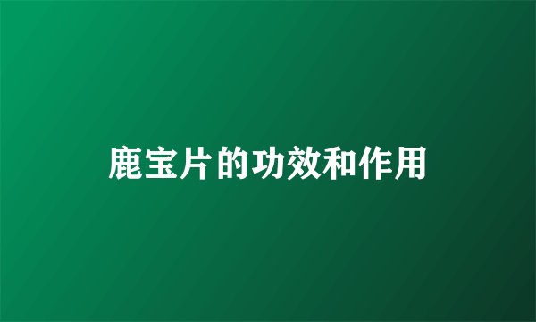 鹿宝片的功效和作用