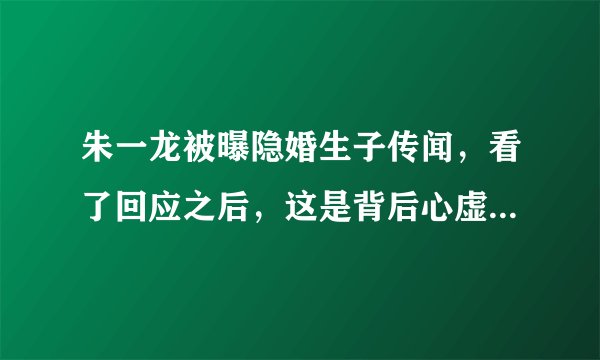 朱一龙被曝隐婚生子传闻,看了回应之后,这是背后心虚的体现吗?