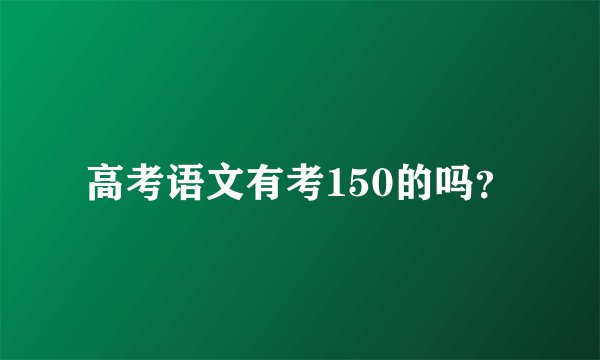 高考语文有考150的吗？