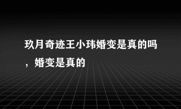 玖月奇迹王小玮婚变是真的吗,婚变是真的