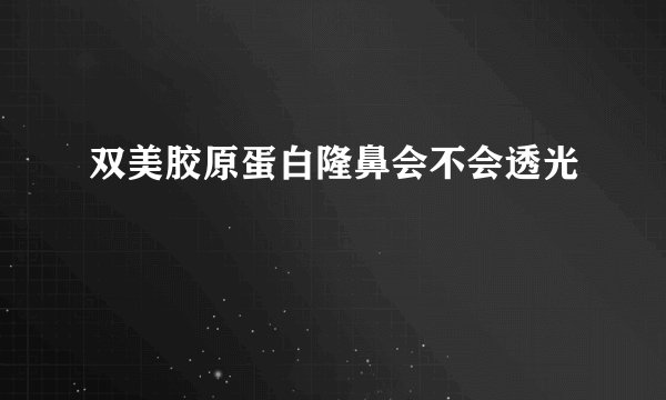 双美胶原蛋白隆鼻会不会透光