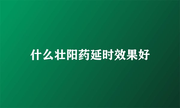什么壮阳药延时效果好