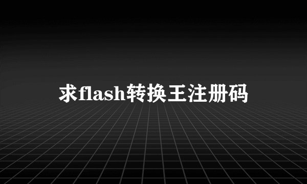求flash转换王注册码