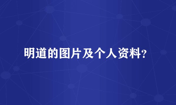 明道的图片及个人资料?