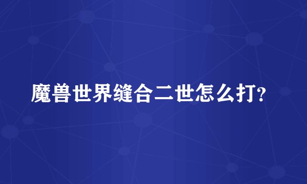 魔兽世界缝合二世怎么打？