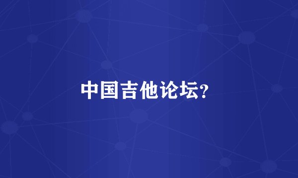 中国吉他论坛？