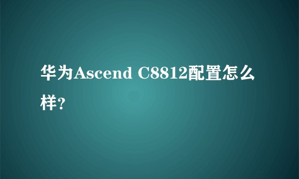 华为Ascend C8812配置怎么样？
