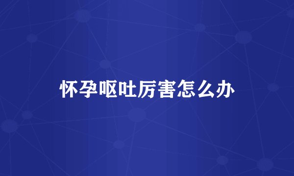 怀孕呕吐厉害怎么办