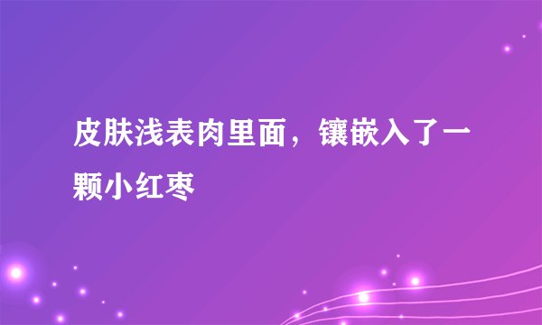 皮肤浅表肉里面，镶嵌入了一颗小红枣