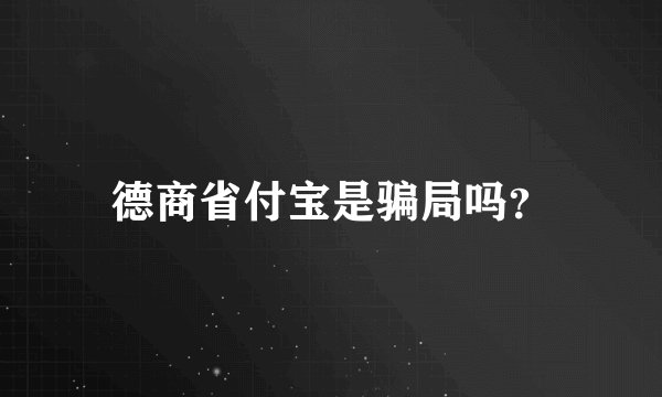 德商省付宝是骗局吗？