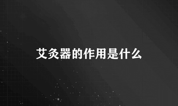 艾灸器的作用是什么