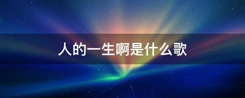 人的一生啊是什么歌