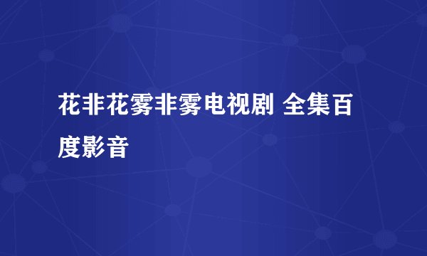 花非花雾非雾电视剧 全集百度影音