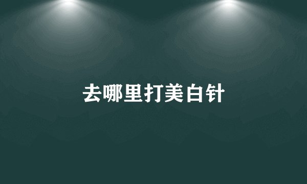 去哪里打美白针