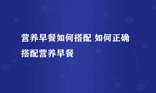 营养早餐如何搭配 如何正确搭配营养早餐