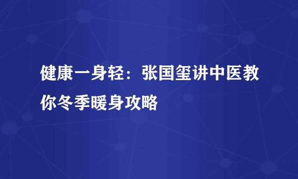 健康一身轻：张国玺讲中医教你冬季暖身攻略