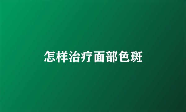 怎样治疗面部色斑