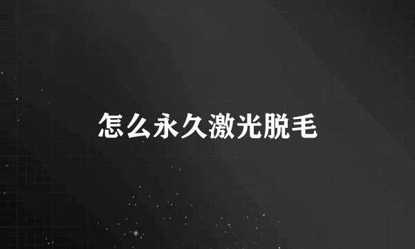 怎么永久激光脱毛