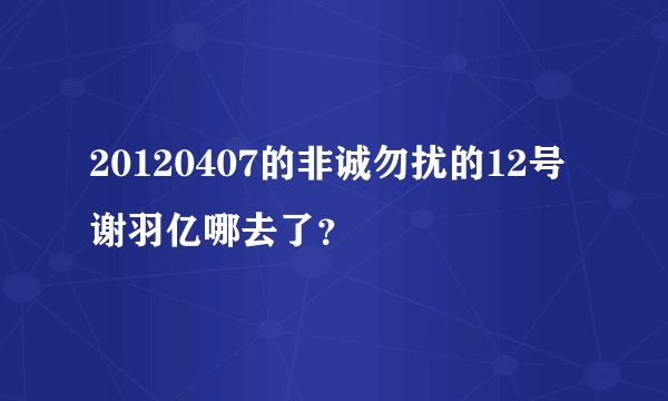 20120407的非诚勿扰的12号谢羽亿哪去了?