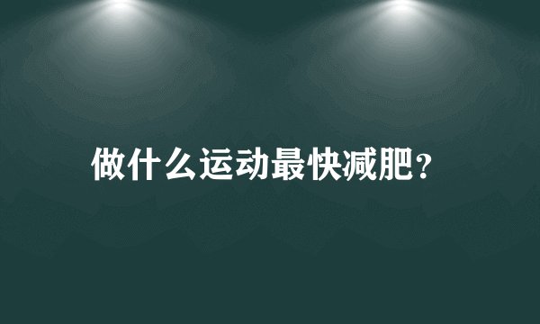 做什么运动最快减肥?