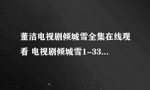 董洁电视剧倾城雪全集在线观看 电视剧倾城雪1-33集至大结局播放？什么时候播放？