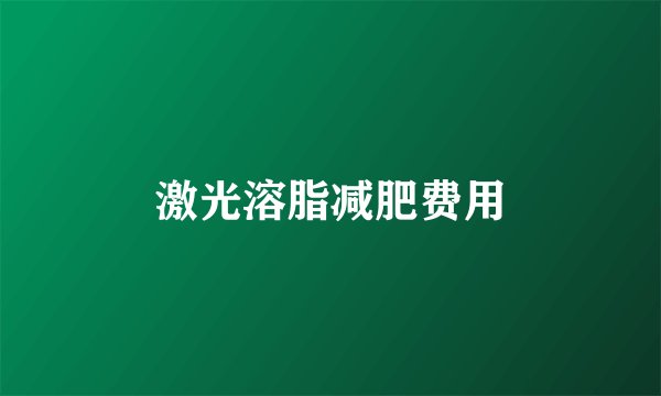 激光溶脂减肥费用