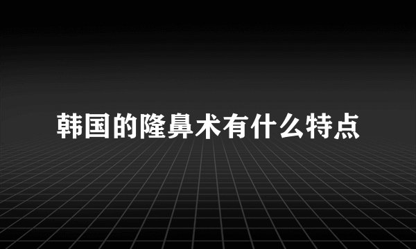 韩国的隆鼻术有什么特点