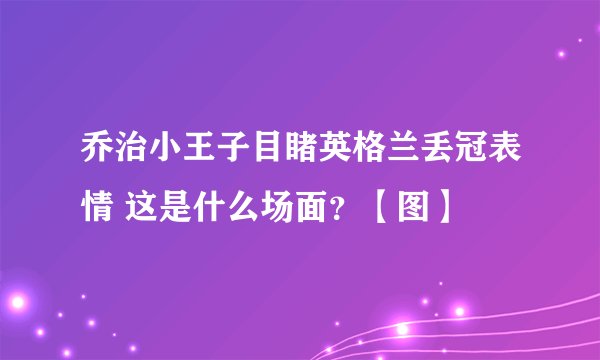 乔治小王子目睹英格兰丢冠表情 这是什么场面？【图】