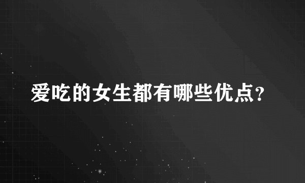 爱吃的女生都有哪些优点？