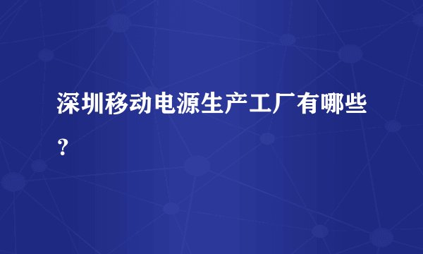 深圳移动电源生产工厂有哪些？