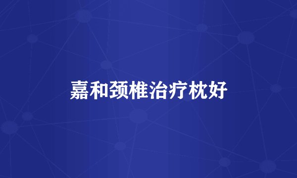 嘉和颈椎治疗枕好