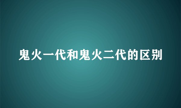 鬼火一代和鬼火二代的区别