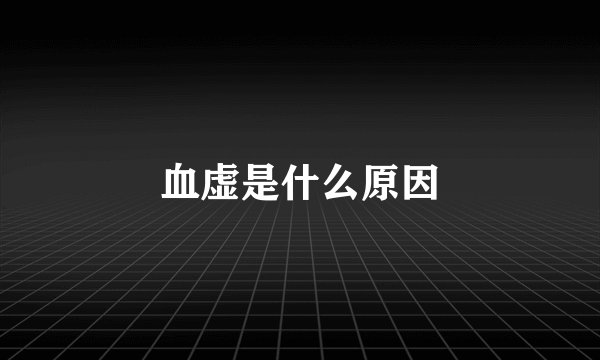 血虚是什么原因