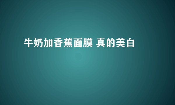 牛奶加香蕉面膜 真的美白 