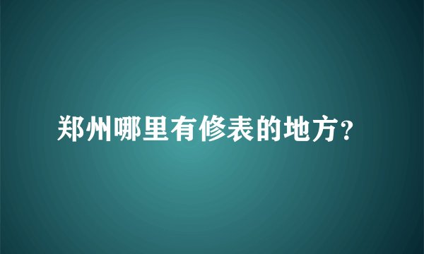 郑州哪里有修表的地方？