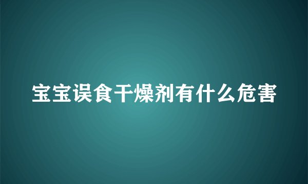宝宝误食干燥剂有什么危害